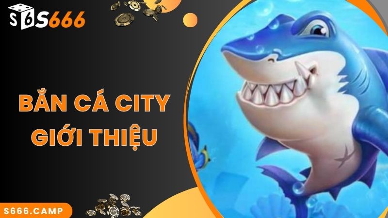 Bắn Cá City - Game Săn Cá Đỉnh Cao Top Đầu Tại S666 2 Thông tin về game bắn cá City nổi tiếng tại S666