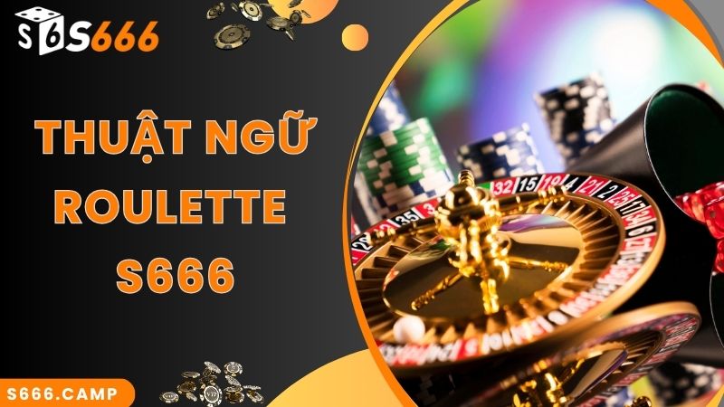 S666 Roulette - Game Casino Đỉnh Cao, Thu Hút Hàng Đầu 3 Thuật ngữ thường gặp khi chơi S666 Roulette